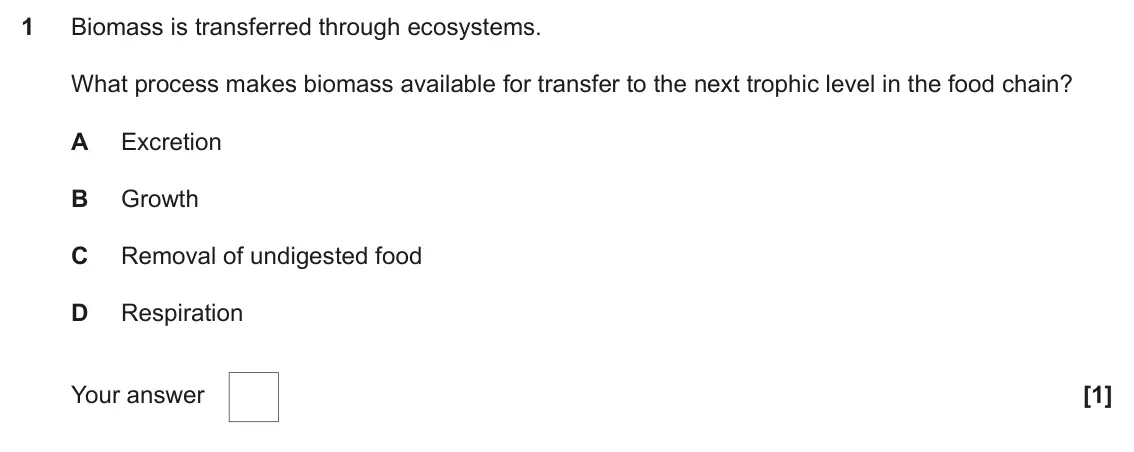 June 2024 Paper 2, question 1: Biomass is transferred through ecosystems. What process makes biomass available for transfer to the next trophic level in the food chain? A Excretion B Growth C