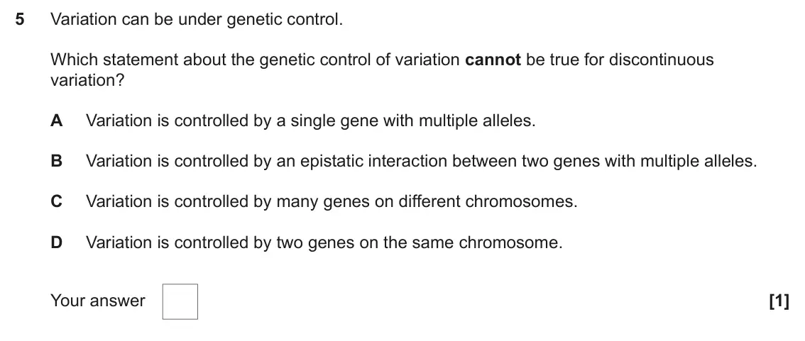 June 2024 Paper 2, question 5: Variation can be under genetic control. Which statement about the genetic control of variation cannot be true for discontinuous variation? A Variation is contro