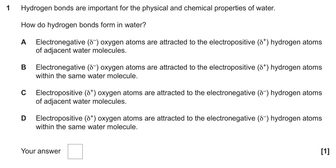 June 2025 Paper 2, question 1: Hydrogen bonds are important for the physical and chemical properties of water. How do hydrogen bonds form in water? Electronegative (δ–) oxygen atoms are attra