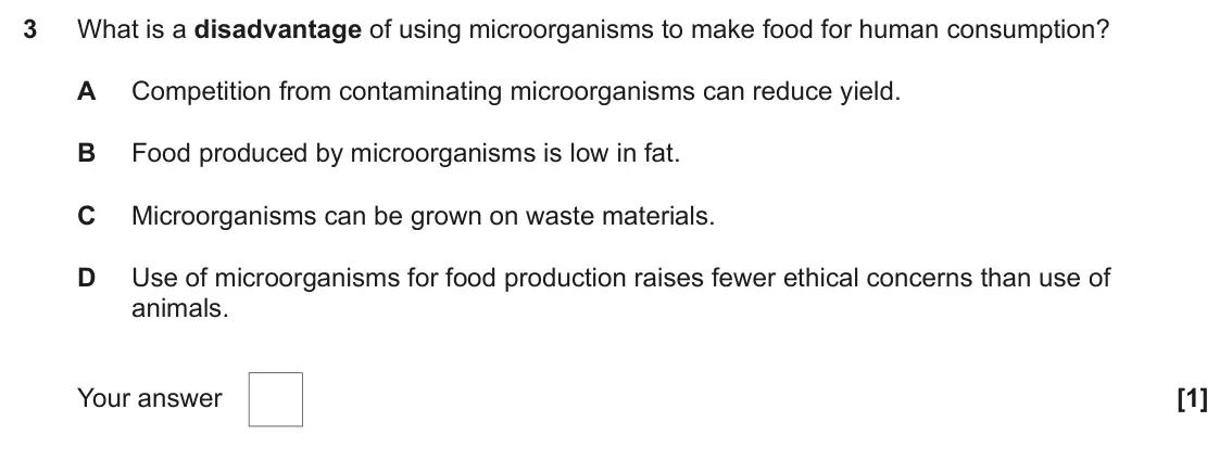 June 2025 Paper 2, question 3: What is a disadvantage of using microorganisms to make food for human consumption? A Competition from contaminating microorganisms can reduce yield. B Food prod