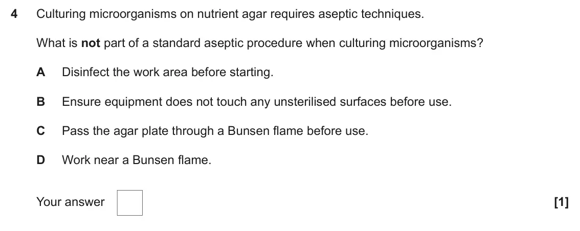 June 2025 Paper 2, question 4: Culturing microorganisms on nutrient agar requires aseptic techniques. What is not part of a standard aseptic procedure when culturing microorganisms? A Disinfe