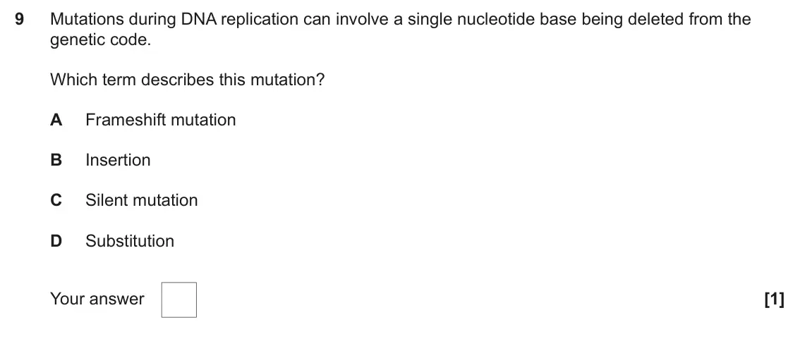 June 2025 Paper 2, question 9: Mutations during DNA replication can involve a single nucleotide base being deleted from the genetic code. Which term describes this mutation? A Frameshift muta