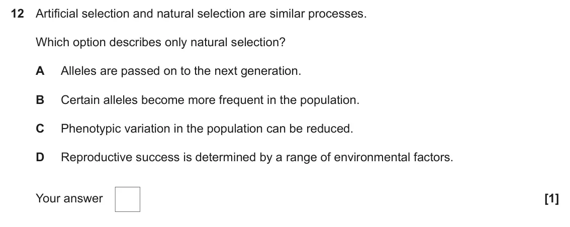 June 2025 Paper 2, question 12: Artificial selection and natural selection are similar processes. Which option describes only natural selection? A Alleles are passed on to the next generation.