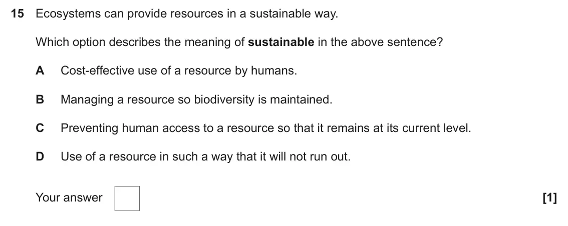 June 2025 Paper 2, question 15: Ecosystems can provide resources in a sustainable way. Which option describes the meaning of sustainable in the above sentence? A Cost-effective use of a resour