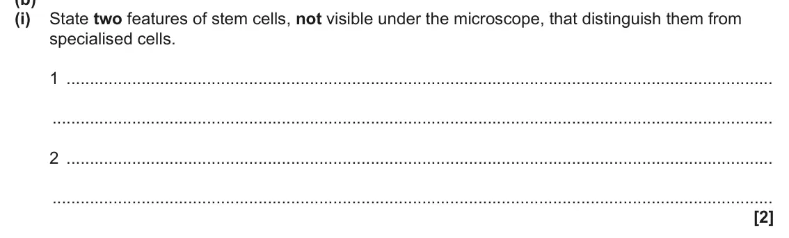 June 2025 Paper 2, question 16(b)(i): State two features of stem cells, not visible under the microscope, that distinguish them from specialised cells. 1 2 [2]