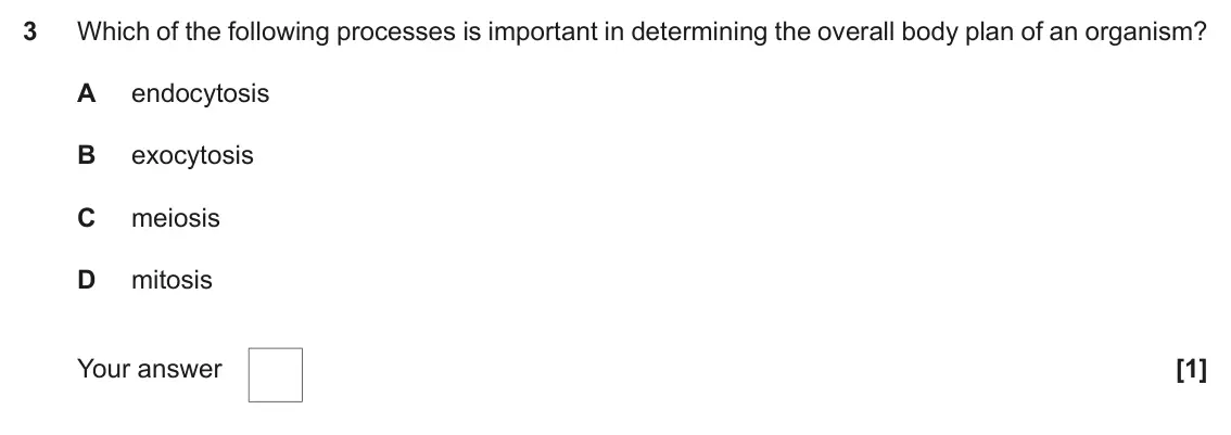 November 2021 Paper 2, question 3: Which of the following processes is important in determining the overall body plan of an organism? A endocytosis B exocytosis C meiosis D mitosis Your answer [1