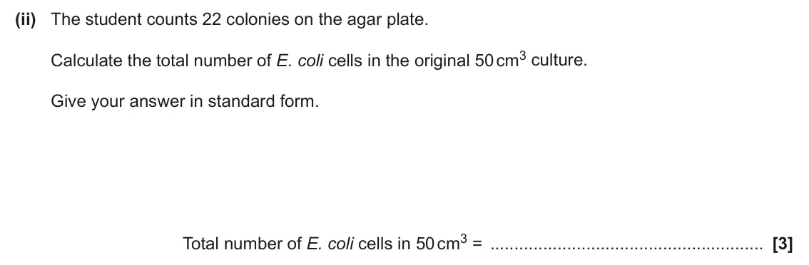 June 2024 Paper 3, question 1(b)(ii): The student counts 22 colonies on the agar plate. Calculate the total number of E. coli cells in the original 50 cm3 culture. Give your answer in standard form.