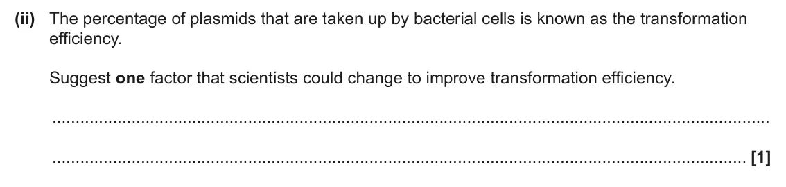 June 2025 Paper 3, question 4(e)(ii): The percentage of plasmids that are taken up by bacterial cells is known as the transformation efficiency. Suggest one factor that scientists could change to im