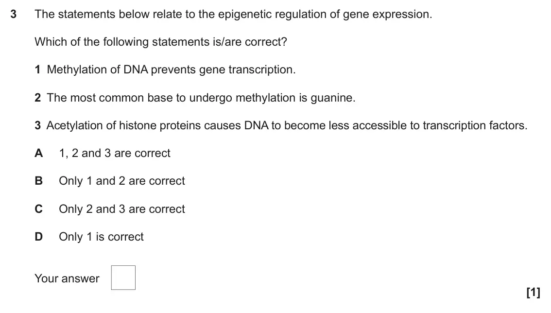 June 2017 Paper 1, question 3: The statements below relate to the epigenetic regulation of gene expression. Which of the following statements is/are correct? 1 Methylation of DNA prevents gen