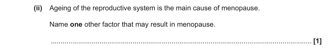 June 2022 Paper 1, question 32(a)(ii): Ageing of the reproductive system is the main cause of menopause. Name one other factor that may result in menopause. [1]
