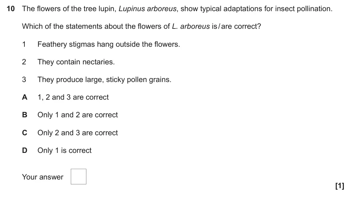 June 2023 Paper 1, question 10: The flowers of the tree lupin, Lupinus arboreus, show typical adaptations for insect pollination. Which of the statements about the flowers of L. arboreus is / 