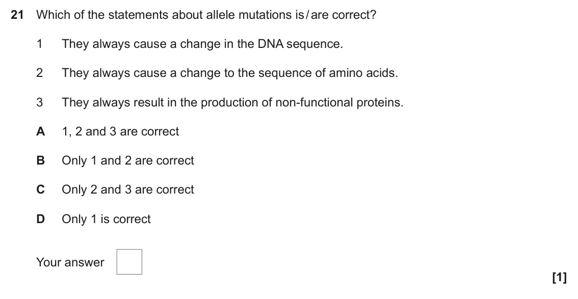 June 2023 Paper 1, question 21: Which of the statements about allele mutations is / are correct? 1 They always cause a change in the DNA sequence. 2 They always cause a change to the sequence 
