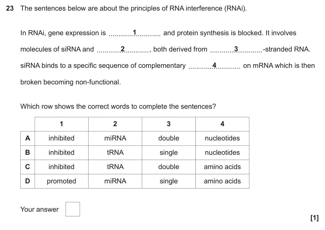 June 2023 Paper 1, question 23: The sentences below are about the principles of RNA interference (RNAi). 1 In RNAi, gene expression is and protein synthesis is blocked. It involves 2 3 molecul