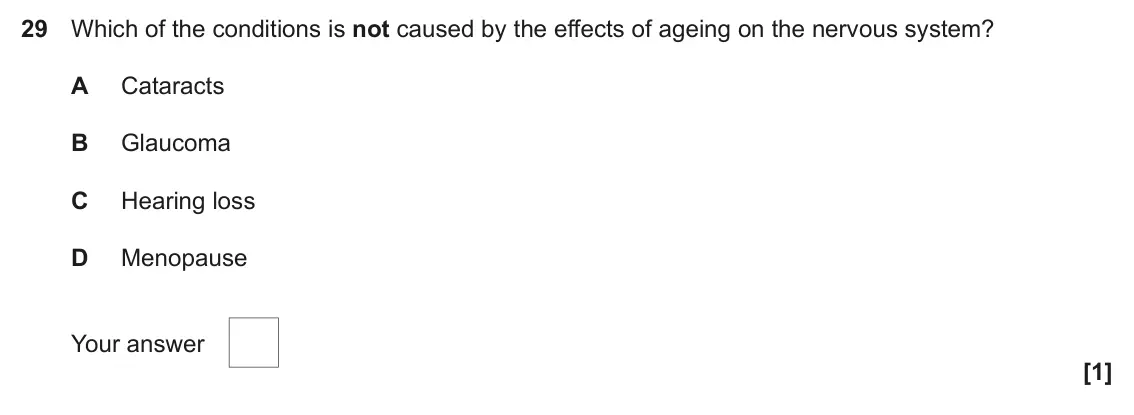 June 2023 Paper 1, question 29: Which of the conditions is not caused by the effects of ageing on the nervous system? A Cataracts B Glaucoma C Hearing loss D Menopause Your answer [1]