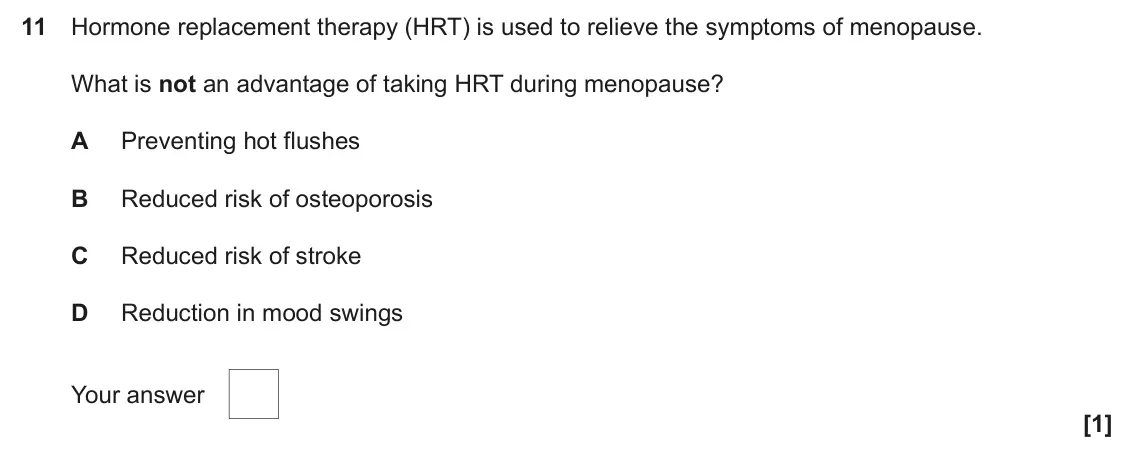 June 2024 Paper 1, question 11: Hormone replacement therapy (HRT) is used to relieve the symptoms of menopause. What is not an advantage of taking HRT during menopause? A Preventing hot flushe