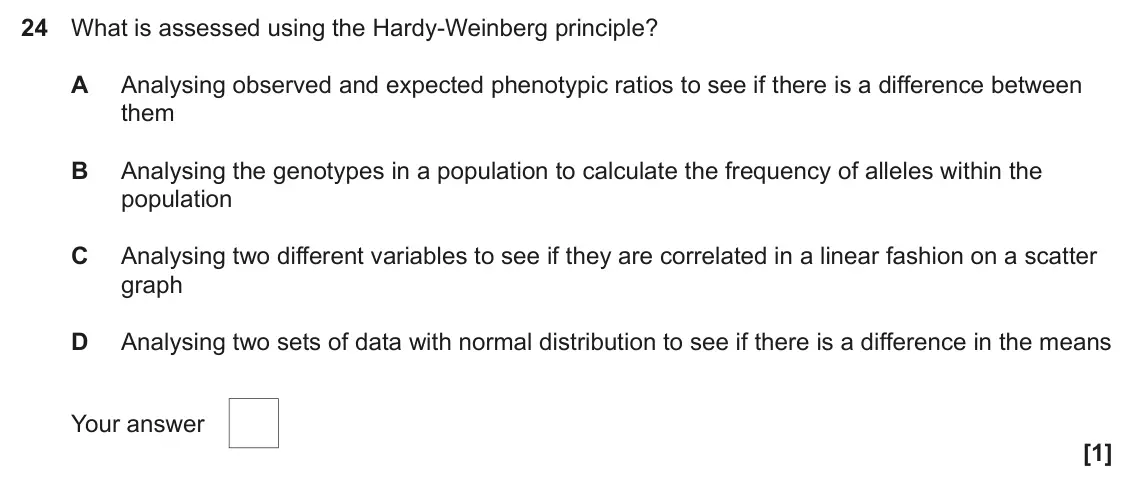 June 2024 Paper 1, question 24: What is assessed using the Hardy-Weinberg principle? A Analysing observed and expected phenotypic ratios to see if there is a difference between them B Analysin
