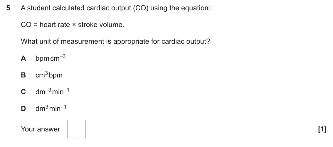 June 2025 Paper 1, question 5: A student calculated cardiac output (CO) using the equation: CO = heart rate × stroke volume. What unit of measurement is appropriate for cardiac output? bpm cm