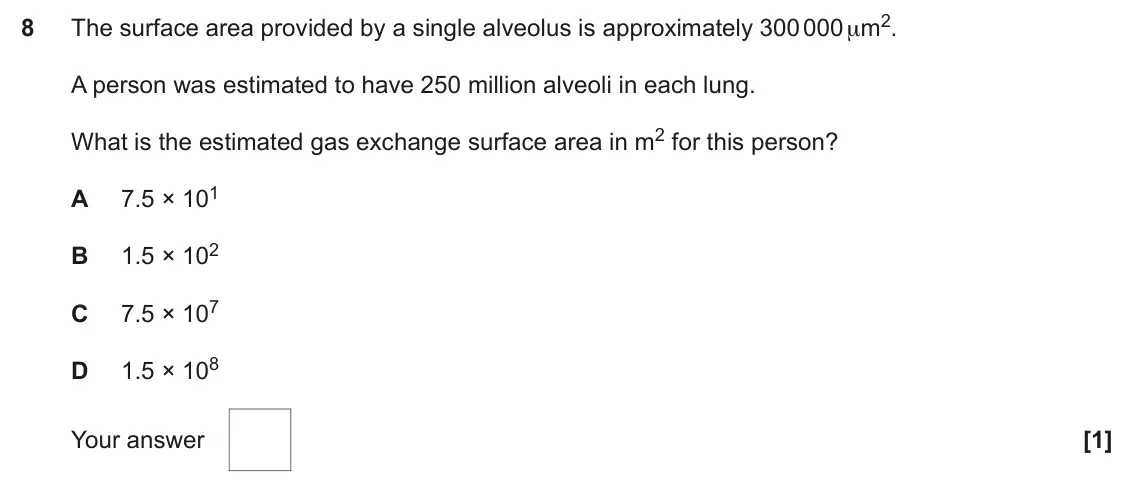June 2025 Paper 1, question 8: The surface area provided by a single alveolus is approximately 300 000 μm2. 8 A person was estimated to have 250 million alveoli in each lung. What is the esti