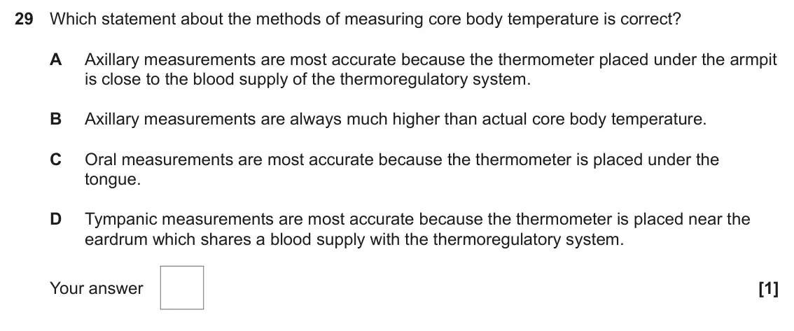 June 2025 Paper 1, question 29: Which statement about the methods of measuring core body temperature is correct? A Axillary measurements are most accurate because the thermometer placed under