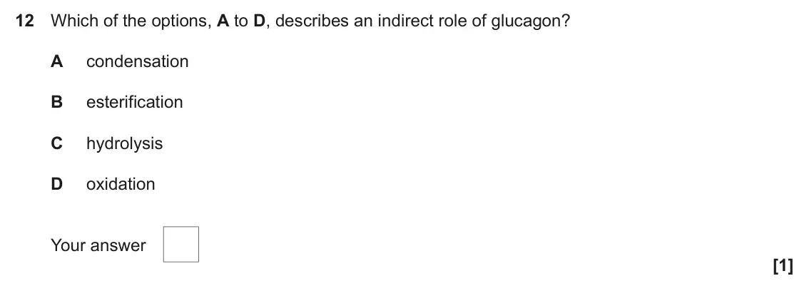 November 2020 Paper 1, question 12: Which of the options, A to D, describes an indirect role of glucagon? A condensation B esterification C hydrolysis D oxidation Your answer [1]