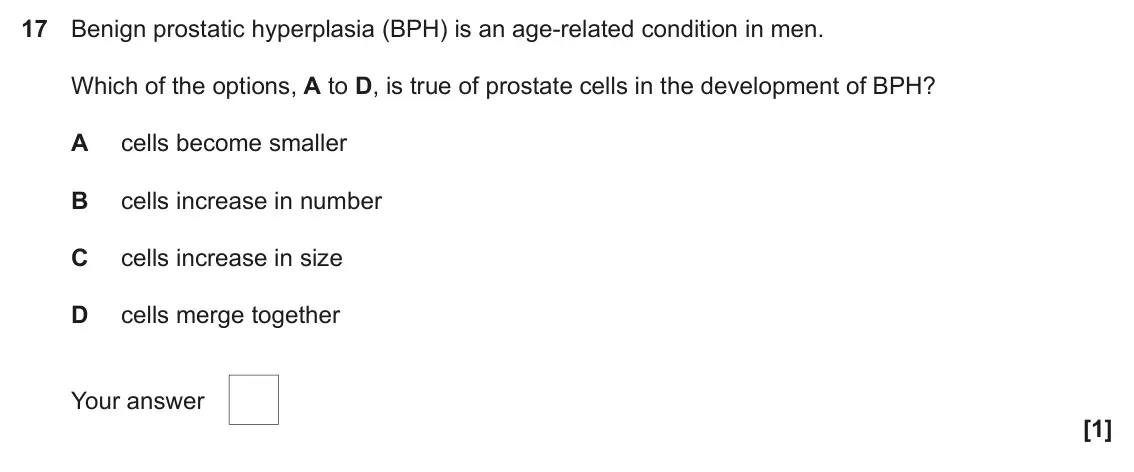 November 2020 Paper 1, question 17: Benign prostatic hyperplasia (BPH) is an age-related condition in men. Which of the options, A to D, is true of prostate cells in the development of BPH? A cell