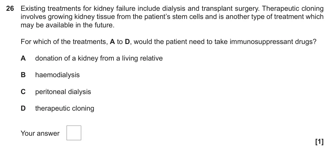 November 2021 Paper 1, question 26: Existing treatments for kidney failure include dialysis and transplant surgery. Therapeutic cloning involves growing kidney tissue from the patient’s stem cells