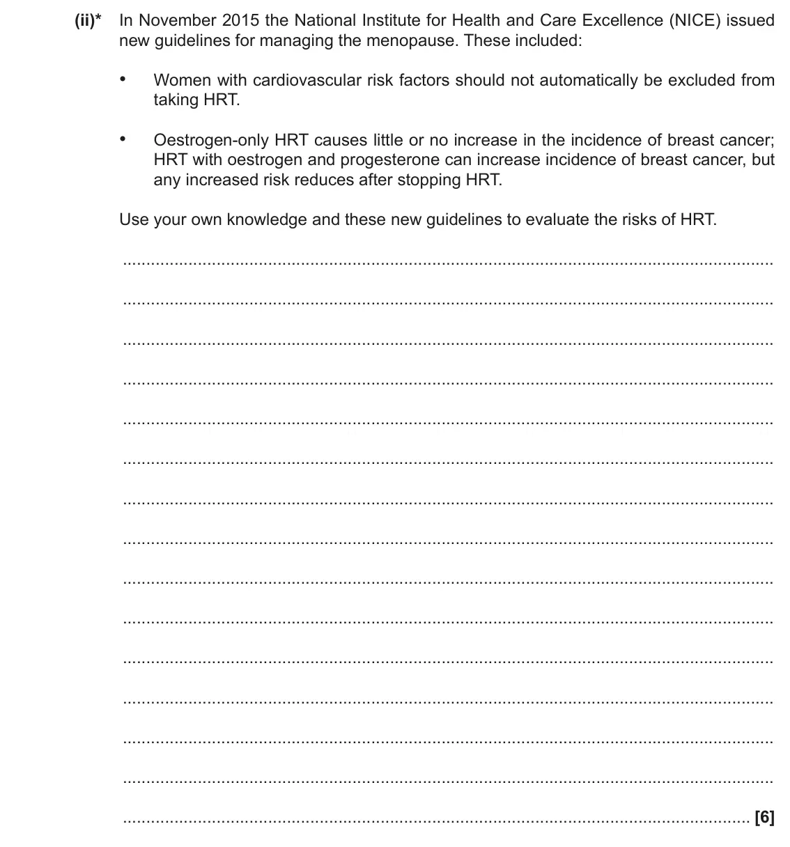 June 2018 Paper 2, question 4(b)(ii): (ii)* In November 2015 the National Institute for Health and Care Excellence (NICE) issued new guidelines for managing the menopause. These included: • Women wi