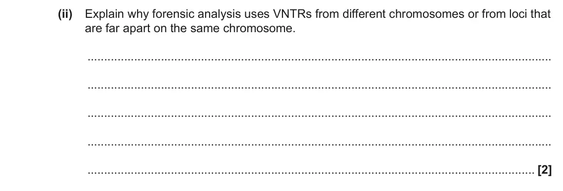 June 2022 Paper 2, question 3(a)(ii): Explain why forensic analysis uses VNTRs from different chromosomes or from loci that are far apart on the same chromosome. [2]
