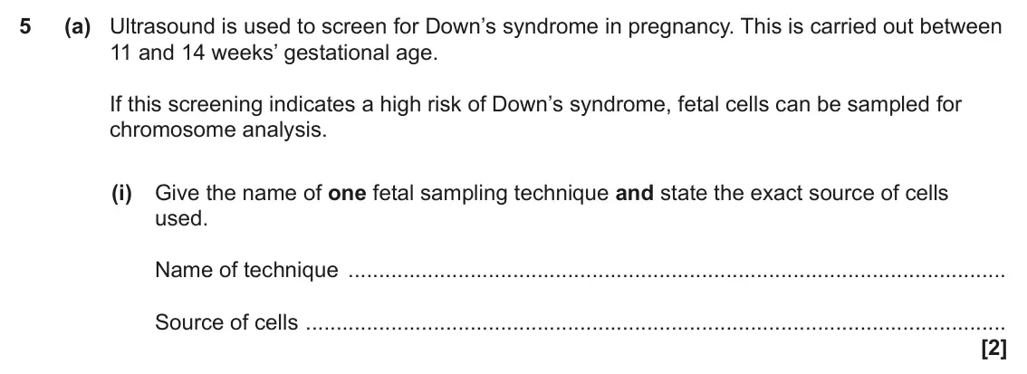 June 2022 Paper 2, question 5(a)(i): Give the name of one fetal sampling technique and state the exact source of cells used. Name of technique Source of cells [2]