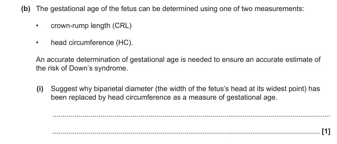 June 2022 Paper 2, question 5(b)(i): Suggest why biparietal diameter (the width of the fetus’s head at its widest point) has been replaced by head circumference as a measure of gestational age. [1]