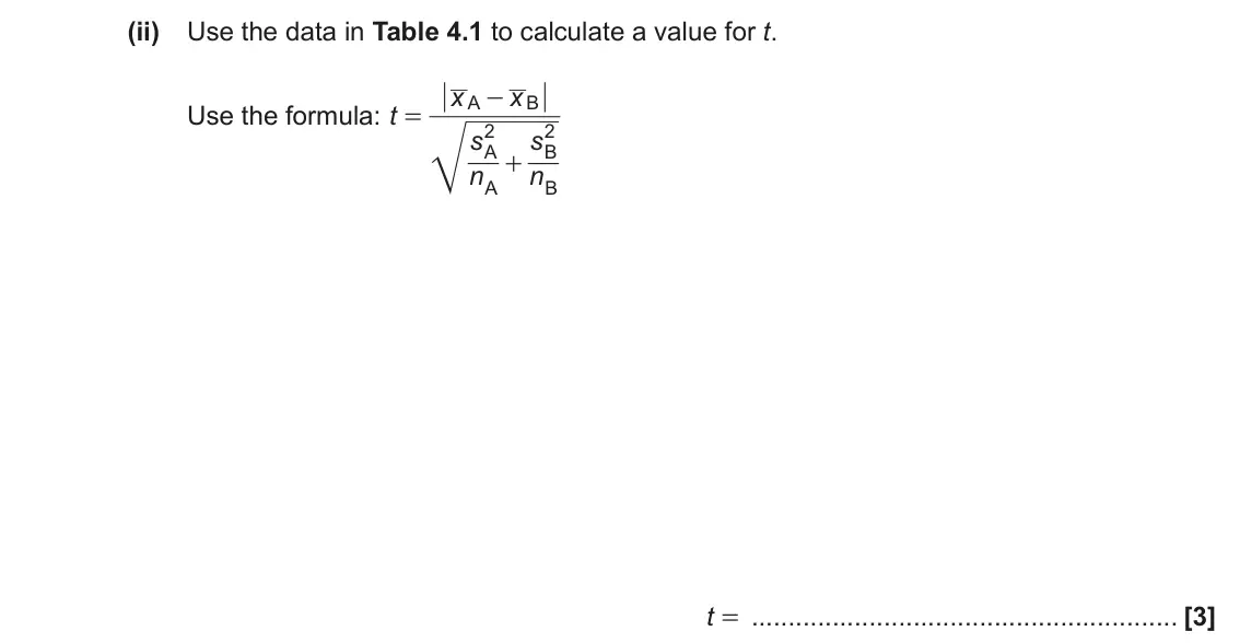June 2023 Paper 2, question 4(c)(ii): Use the data in Table 4.1 to calculate a value for t. x x - A B Use the formula: t = 2 2 s s A B + n n A B t = [3]