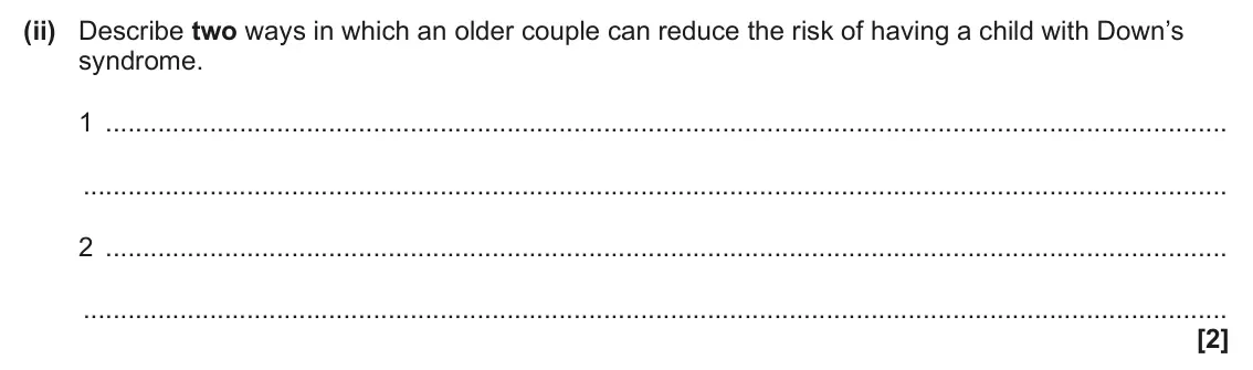 June 2025 Paper 2, question 5(d)(ii): Describe two ways in which an older couple can reduce the risk of having a child with Down’s syndrome. 1 2 [2]