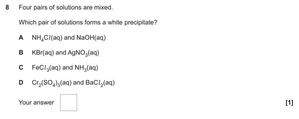 June 2017 Paper 1, question 8: Four pairs of solutions are mixed. Which pair of solutions forms a white precipitate? A NH4Cl (aq) and NaOH(aq) B KBr(aq) and AgNO3(aq) C FeCl 3(aq) and NH3(aq)