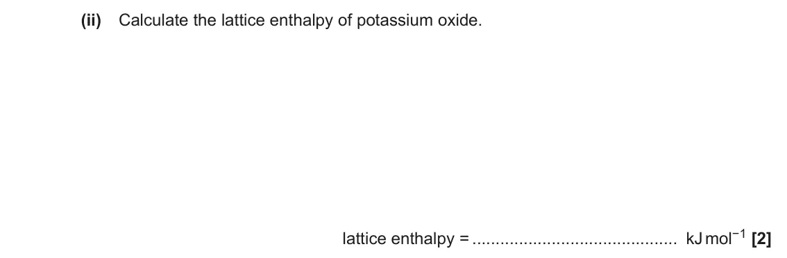 June 2019 Paper 1, question 16(d)(ii): Calculate the lattice enthalpy of potassium oxide. lattice enthalpy = kJ mol−1 [2]