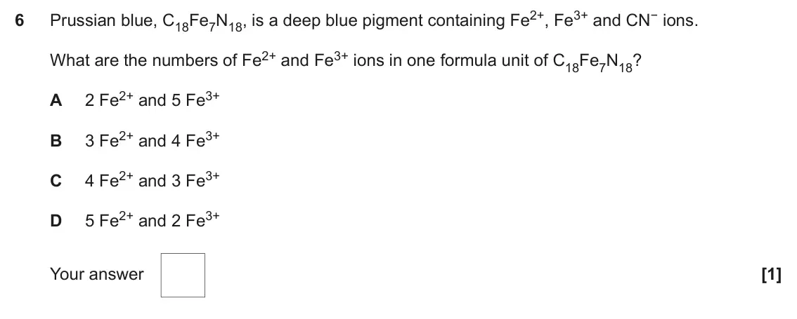June 2022 Paper 1, question 6: Prussian blue, C18Fe7N18, is a deep blue pigment containing Fe2+, Fe3+ and CN− ions. 6 What are the numbers of Fe2+ and Fe3+ ions in one formula unit of C18Fe7N