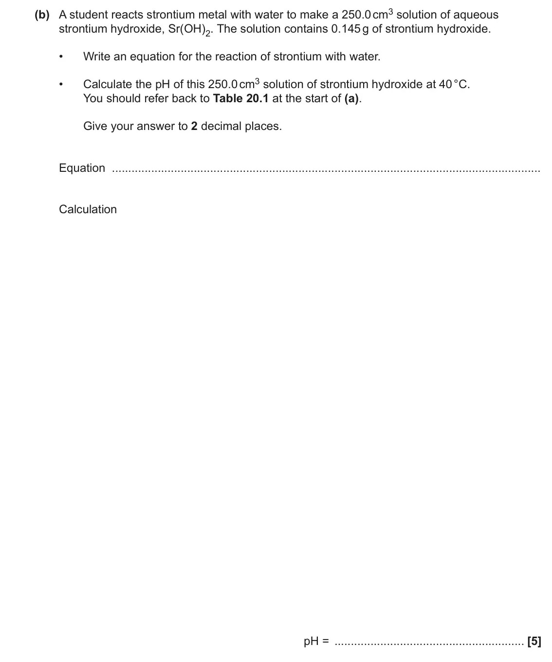June 2023 Paper 1, question 20(b): A student reacts strontium metal with water to make a 250.0 cm3 solution of aqueous strontium hydroxide, Sr(OH)2. The solution contains 0.145 g of strontium hyd