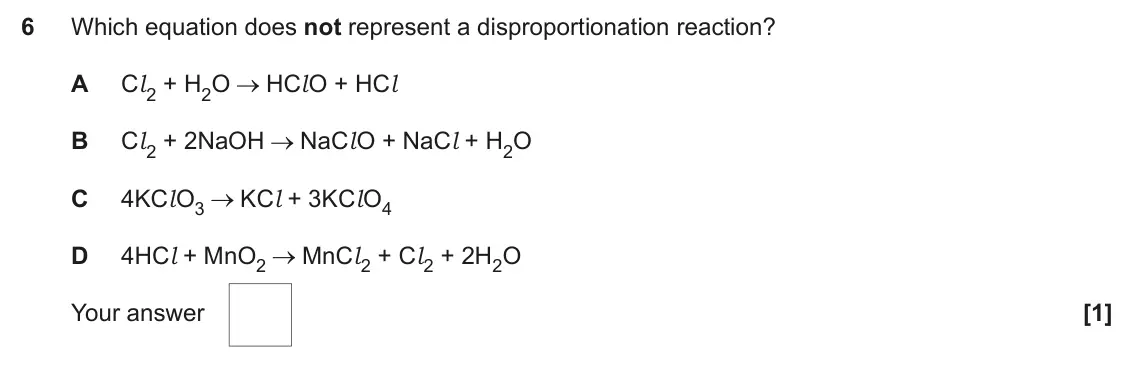 June 2024 Paper 1, question 6: Which equation does not represent a disproportionation reaction? A Cl 2 + H2O HCl O + HCl B Cl 2 + 2NaOH NaCl O + NaCl + H2O C 4KCl O3 KCl + 3KCl O4 D 4HCl + Mn