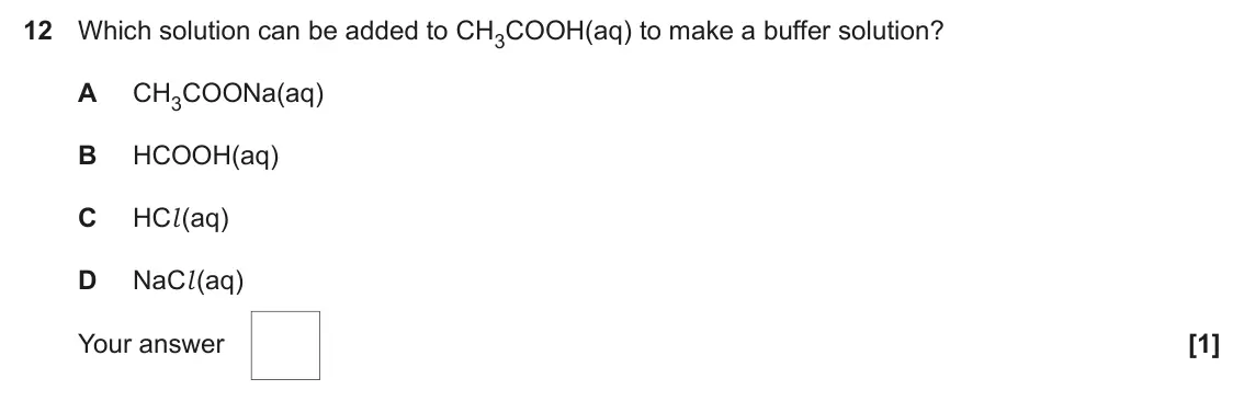June 2024 Paper 1, question 12: Which solution can be added to CH3COOH(aq) to make a buffer solution? A CH3COONa(aq) B HCOOH(aq) C HCl (aq) D NaCl (aq) Your answer [1]