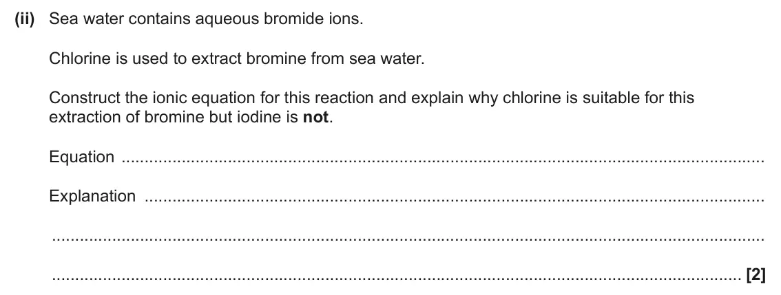 June 2024 Paper 1, question 20(a)(ii): Sea water contains aqueous bromide ions. Chlorine is used to extract bromine from sea water. Construct the ionic equation for this reaction and explain why chlo