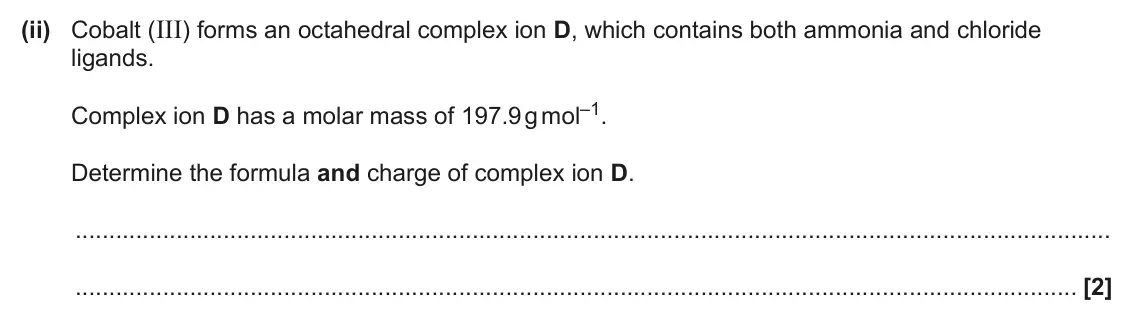 June 2024 Paper 1, question 22(b)(ii): Cobalt (III) forms an octahedral complex ion D, which contains both ammonia and chloride ligands. Complex ion D has a molar mass of 197.9 g mol–1. Determine the