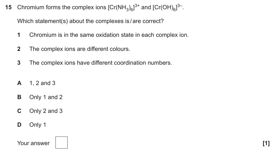 June 2025 Paper 1, question 15: Chromium forms the complex ions [Cr(NH3)6]3+ and [Cr(OH)6]3–. Which statement(s) about the complexes is / are correct? 1 Chromium is in the same oxidation state