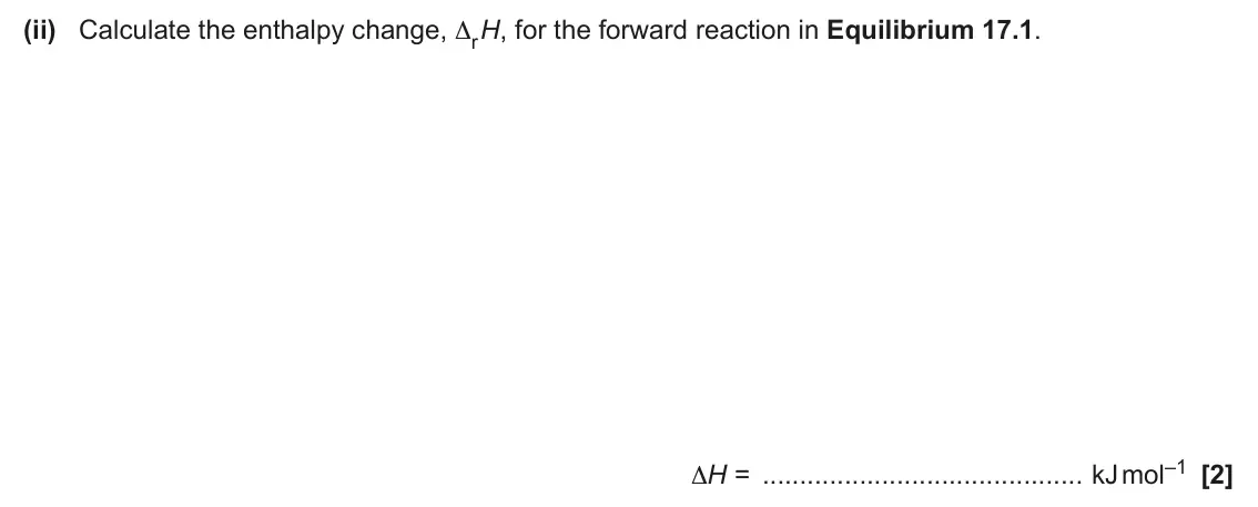 June 2025 Paper 1, question 17(a)(ii): Calculate the enthalpy change, ΔrH, for the forward reaction in Equilibrium 17.1. ΔH = kJ mol–1 [2]