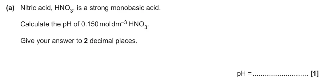 June 2025 Paper 1, question 19(a): Nitric acid, HNO3, is a strong monobasic acid. Calculate the pH of 0.150 mol dm–3 HNO3. Give your answer to 2 decimal places. pH = [1]