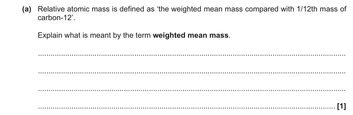 November 2020 Paper 1, question 16(a): Relative atomic mass is defined as ‘the weighted mean mass compared with 1/12th mass of carbon-12’. Explain what is meant by the term weighted mean mass. [1]
