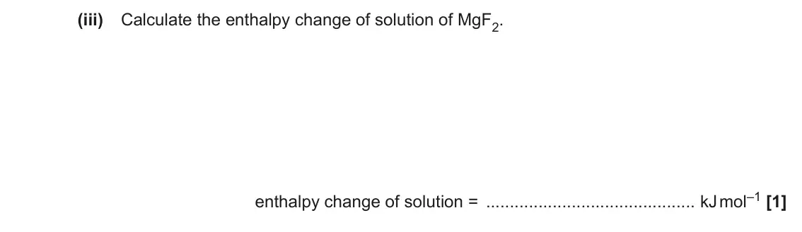 November 2021 Paper 1, question 16(c)(iii): Calculate the enthalpy change of solution of MgF2. enthalpy change of solution = kJ mol–1 [1]