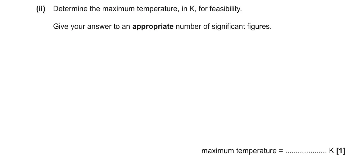 November 2021 Paper 1, question 20(b)(ii): Determine the maximum temperature, in K, for feasibility. Give your answer to an appropriate number of significant figures. maximum temperature = K [1]