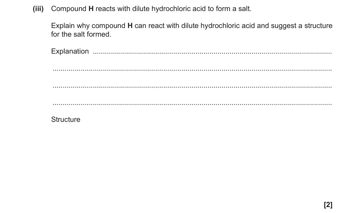 June 2017 Paper 2, question 18(a)(iii): Compound H reacts with dilute hydrochloric acid to form a salt. Explain why compound H can react with dilute hydrochloric acid and suggest a structure for the s