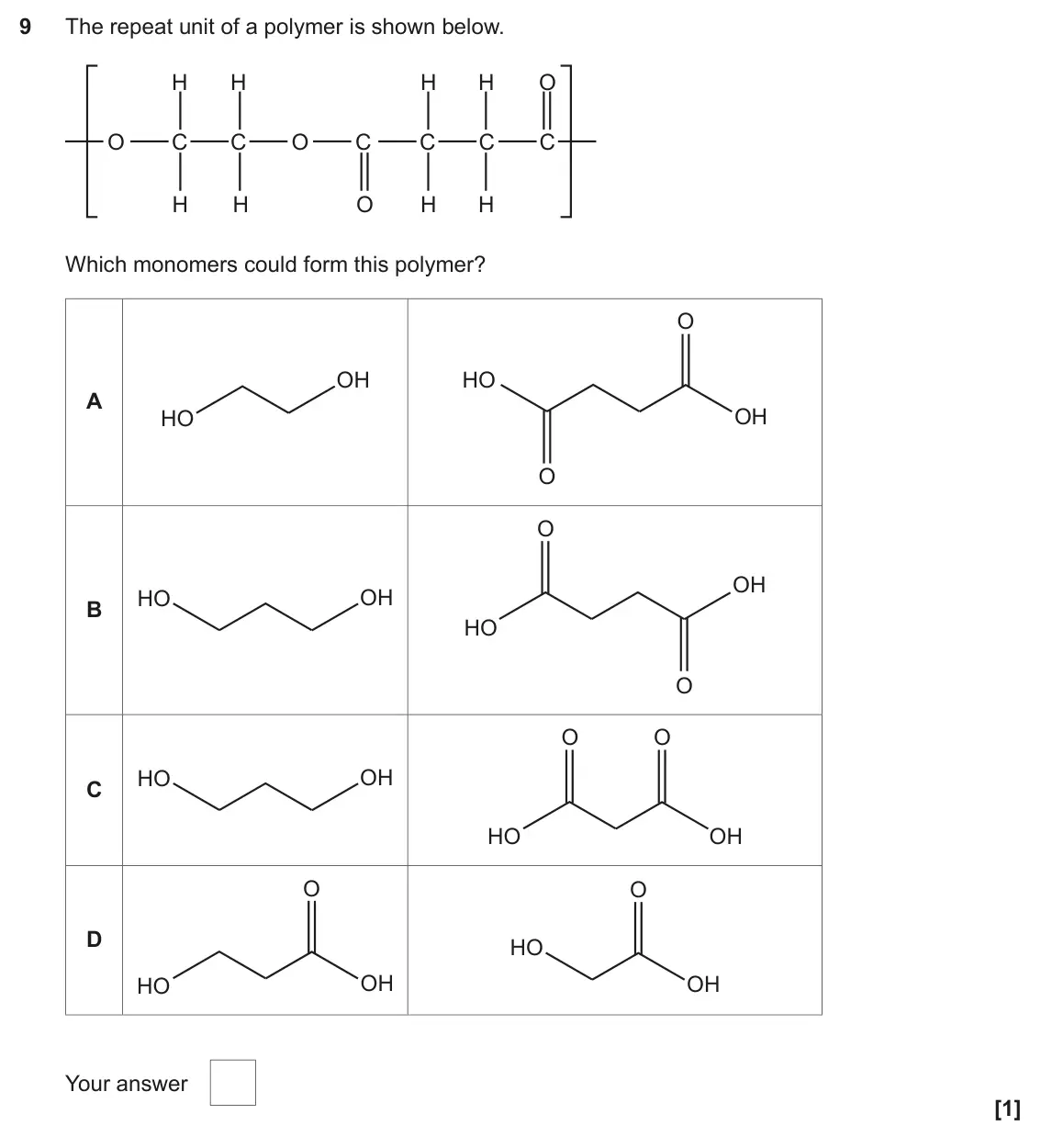 June 2019 Paper 2, question 9: The repeat unit of a polymer is shown below. H H H H O O C C O C C C C H H O H H Which monomers could form this polymer? O OH HO A OH HO O O OH HO OH B HO O O O