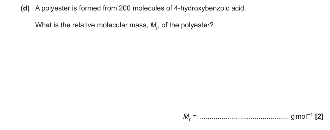 June 2019 Paper 2, question 18(d): A polyester is formed from 200 molecules of 4-hydroxybenzoic acid. What is the relative molecular mass, Mr, of the polyester? Mr = g mol−1 [2]