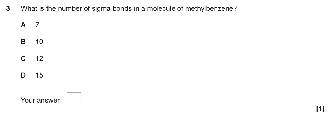 June 2022 Paper 2, question 3: What is the number of sigma bonds in a molecule of methylbenzene? A 7 B 10 C 12 D 15 Your answer [1]